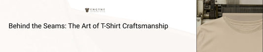 Behind the Seams: The Art of T-Shirt Craftsmanship