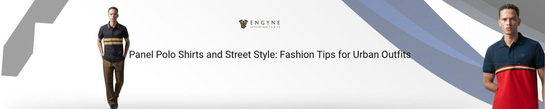 Panel Polo Shirts and Street Style: Fashion Tips for Urban Outfits - ENGYNE