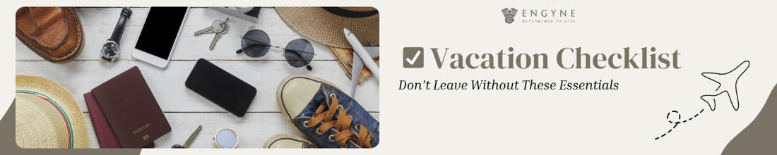 Vacation Checklist: Don’t Leave Without These Essentials - ENGYNE