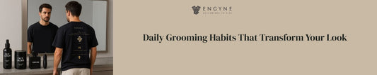 Daily Grooming Habits That Transform Your Look