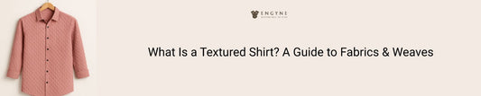 What Is a Textured Shirt? A Guide to Fabrics & Weaves
